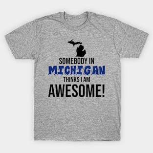 Somebody in Michigan Thinks I Am Awesome T-Shirt